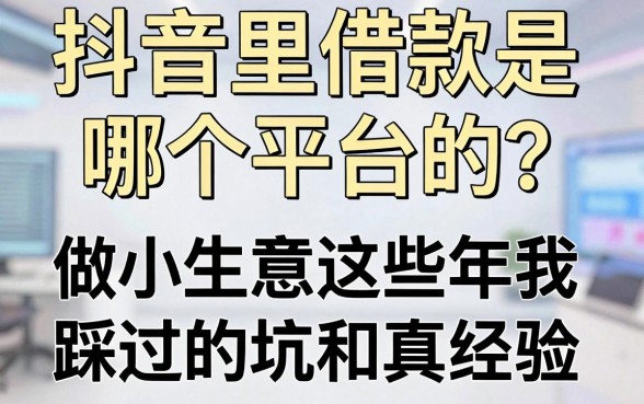 抖音里借款是哪个平台的？做小生意这些年我踩过的坑和真经验