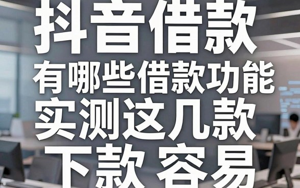 揭秘抖音借款有哪些借款功能,实测这几款下款容易