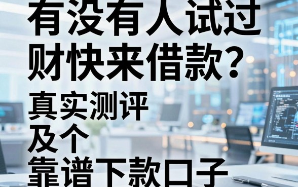 有没有人试过财快来借款?真实测评及五个靠谱下款口子推荐