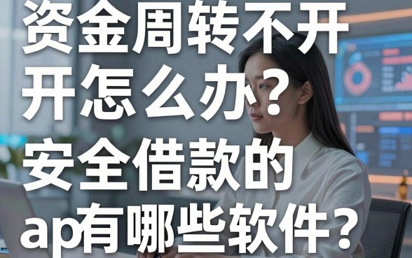 资金周转不开怎么办？安全借款的app有哪些软件？这几个正规平台值得信赖