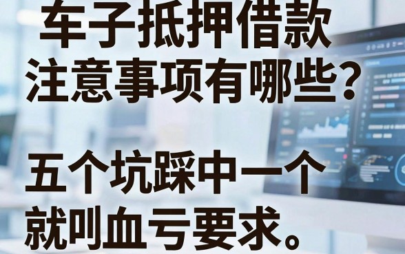 车子抵押借款注意事项有哪些？这五个坑踩中一个就血亏