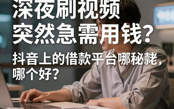 深夜刷视频突然急需用钱？抖音上的借款平台哪个好？内行人揭秘这五家靠谱渠道