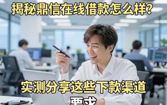 揭秘鼎信在线借款怎么样？实测分享这些下款渠道