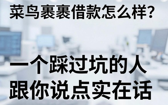 菜鸟裹裹借款怎么样?一个踩过坑的人跟你说点实在话
