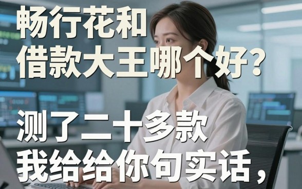 畅行花和借款大王哪个好？测了二十多款后我给你句实话