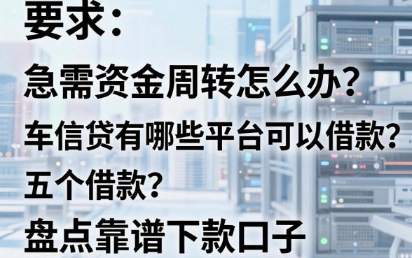 急需资金周转怎么办？车信贷有哪些平台可以借款？盘点五个靠谱下款口子