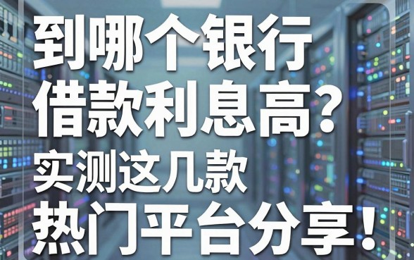 到哪个银行借款利息高?实测这几款热门平台分享