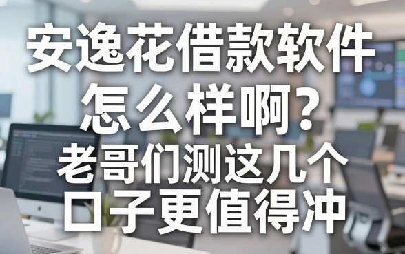 安逸花借款软件怎么样啊?老哥们实测这几个口子更值得冲