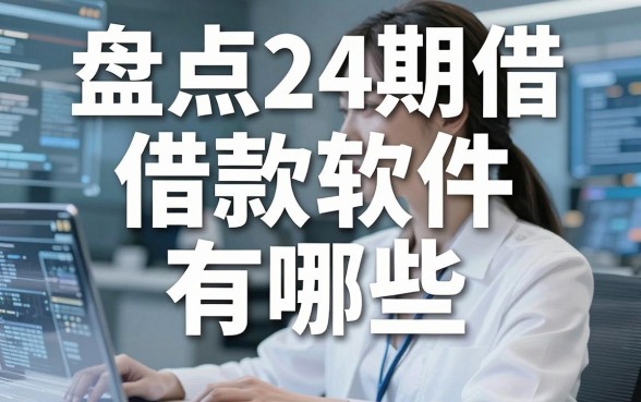 盘点24期借款软件有哪些,这几个长期口子值得收藏