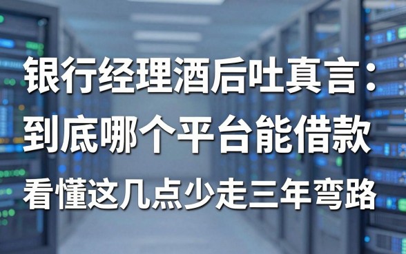 银行经理酒后吐真言：到底哪个平台能借款，看懂这几点少走三年弯路