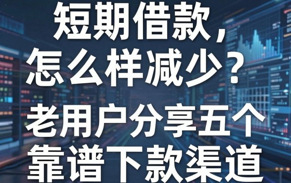 短期借款怎么样减少？老用户分享五个靠谱下款渠道