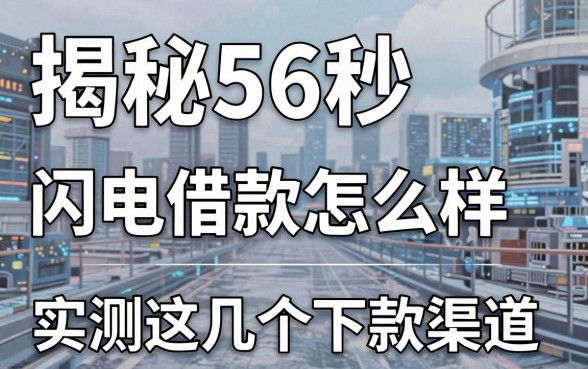揭秘56秒闪电借款怎么样,实测这几个下款渠道