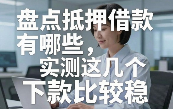 盘点抵押借款有哪些，实测这几个下款比较稳