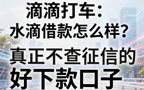 滴滴打车水滴借款怎么样?分享几个真正不查征信的好下款口子