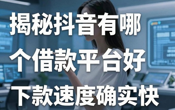 揭秘抖音有哪个借款平台好，这几款下款速度确实快