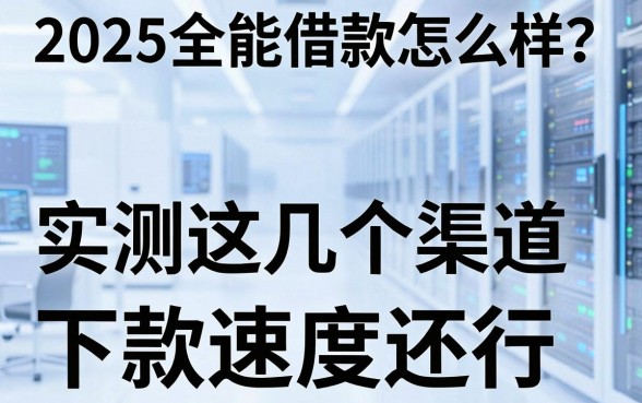 2025全能借款怎么样？实测这几个渠道下款速度还行