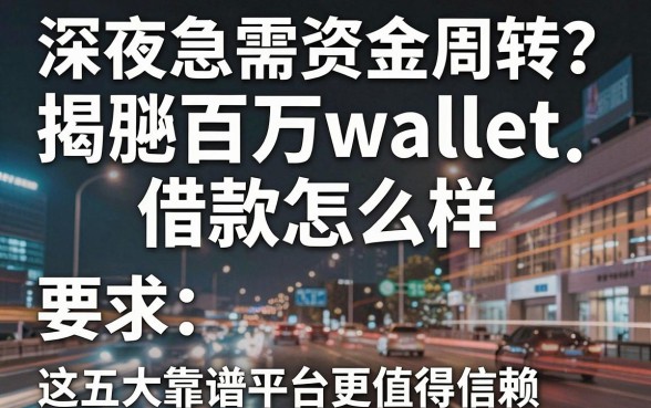 深夜急需资金周转?揭秘百万wallet借款怎么样,这五大靠谱平台更值得信赖