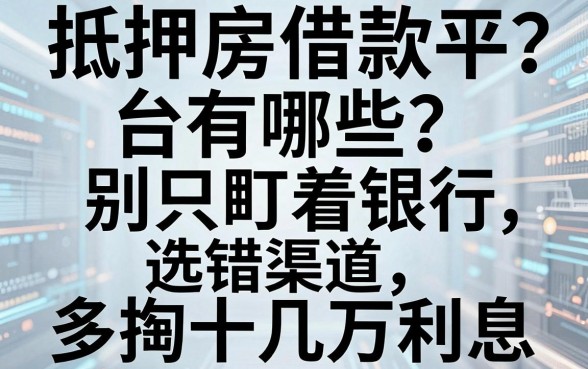 抵押房借款平台有哪些？别只盯着银行，选错渠道多掏十几万利息