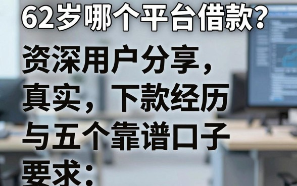62岁哪个平台借款？资深用户分享真实下款经历与五个靠谱口子