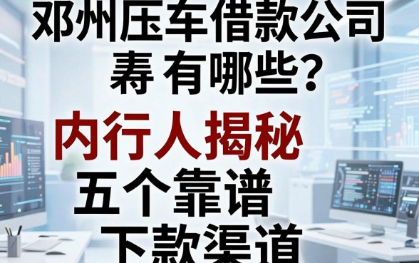 邓州压车借款公司有哪些?内行人揭秘五个靠谱下款渠道