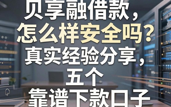 贝享融借款怎么样安全吗?真实经验分享与五个靠谱下款口子推荐