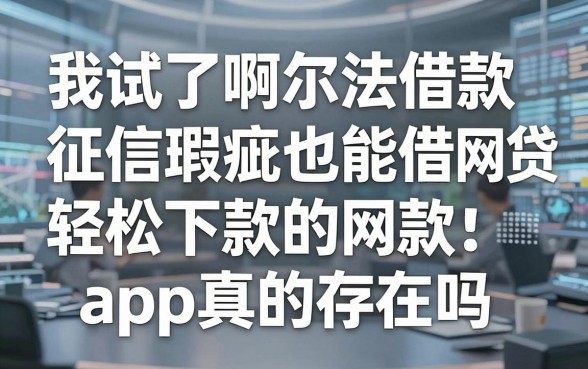 我试了啊尔法借款，征信瑕疵也能借网贷轻松下款的app真的存在吗