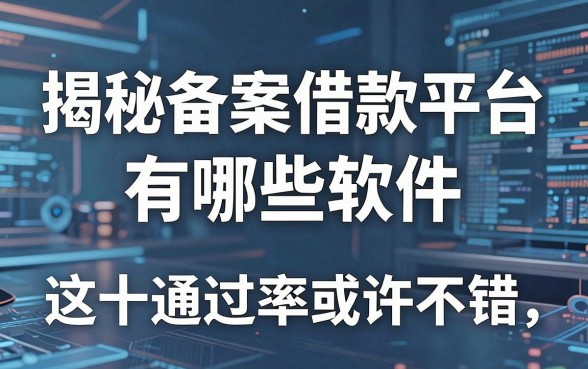 揭秘备案借款平台有哪些软件，这十款通过率或许不错
