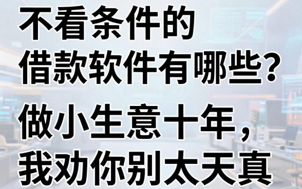 不看条件的借款软件有哪些？做小生意十年，我劝你别太天真