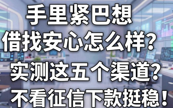 手里紧巴想找安心借款怎么样？实测这五个渠道，不看征信下款挺稳