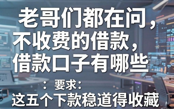 老哥们都在问不收费的借款口子有哪些，这五个下款稳的渠道值得收藏