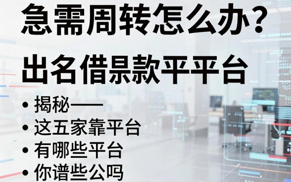 急需周转怎么办?揭秘出名借款平台有哪些公司,这五家靠谱平台你知道吗?