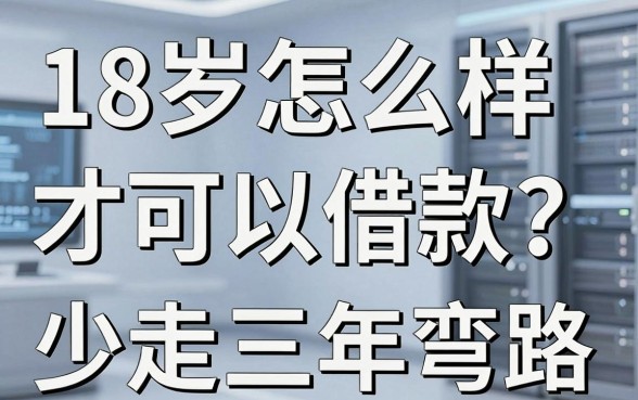 18岁怎么样才可以借款？别急，看完这篇少走三年弯路