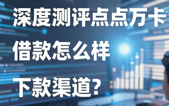 深度测评点点万卡借款怎么样，盘点几个靠谱的下款渠道