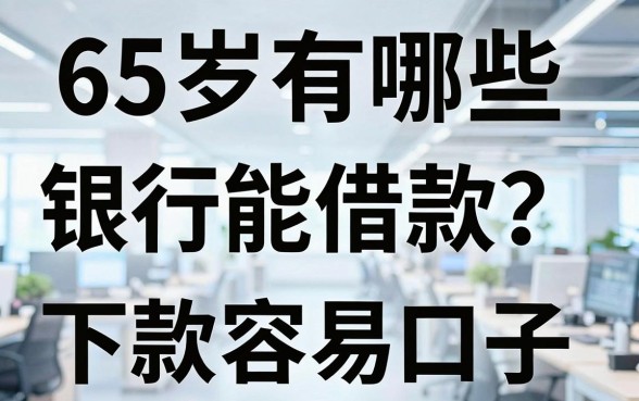 65岁有哪些银行能借款？盘点几个下款容易的口子