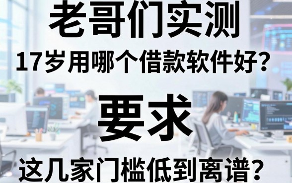 老哥们实测:17岁用哪个借款软件好?这几家门槛低到离谱
