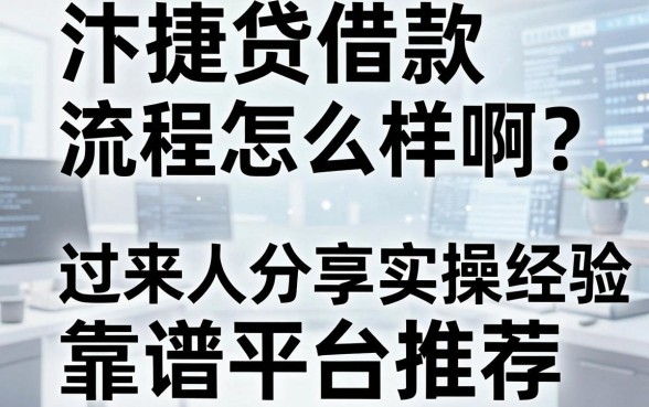 汴捷贷借款流程怎么样啊?过来人分享实操经验与靠谱平台推荐