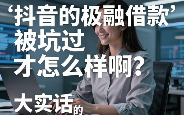 抖音的极融借款怎么样啊？被坑过才敢说的大实话