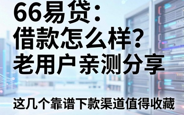 66易贷借款怎么样？老用户亲测分享，这几个靠谱下款渠道值得收藏