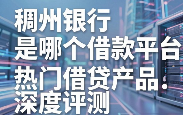 稠州银行是哪个借款平台？正规金融机构解析与热门借贷产品深度评测