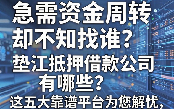 急需资金周转却不知找谁？垫江抵押借款公司有哪些？这五大靠谱平台为您解忧