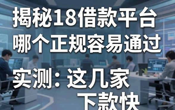 揭秘18借款平台哪个正规容易通过，实测这几家下款快