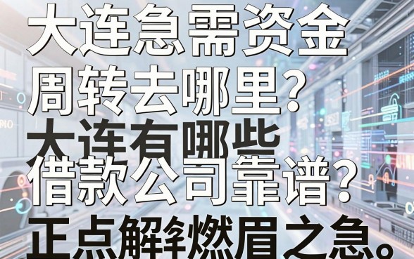 大连急需资金周转去哪里？大连有哪些借款公司靠谱？盘点五大正规平台解您燃眉之急