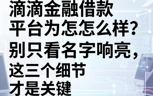 滴滴金融借款平台怎么样？别只看名字响亮，这三个细节才是关键