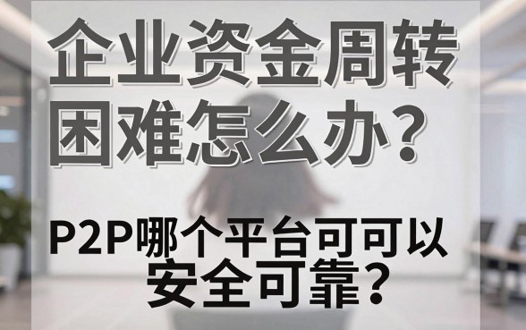 企业资金周转困难怎么办?P2P哪个平台可以企业借款且安全可靠?