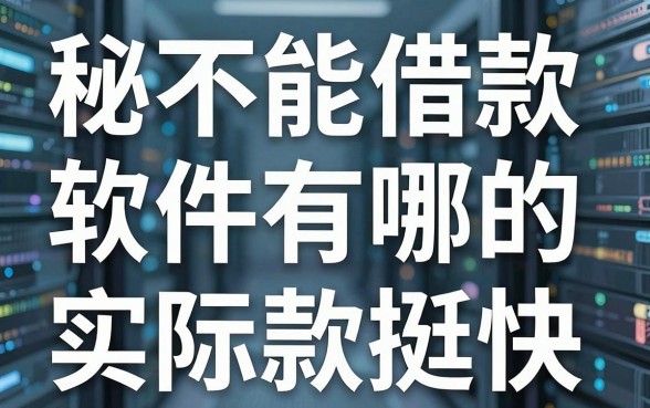 揭秘不能借款的软件有哪些，这几款实际下款挺快