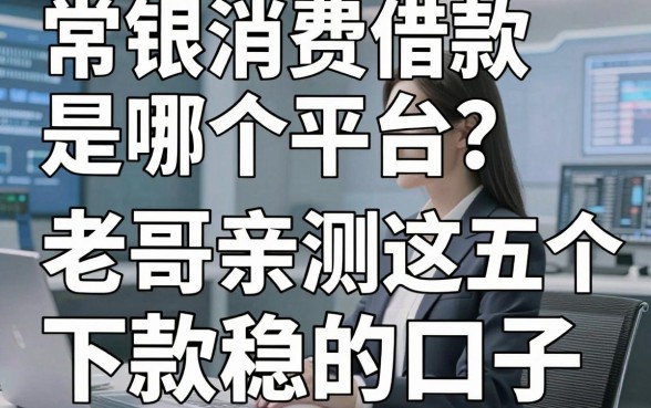 常银消费借款是哪个平台？老哥亲测这五个下款稳的口子