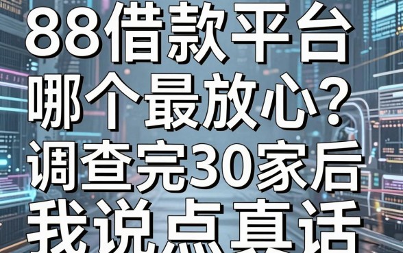 88借款平台哪个最放心？调查完30家后我说点真话