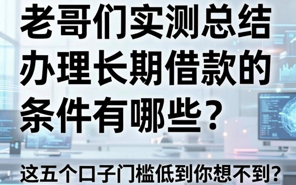 老哥们实测总结：办理长期借款的条件有哪些？这五个口子门槛低到你想不到