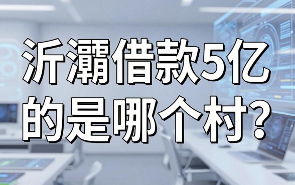 浐灞借款5亿的是哪个村？揭秘背后真相及靠谱资金周转渠道推荐