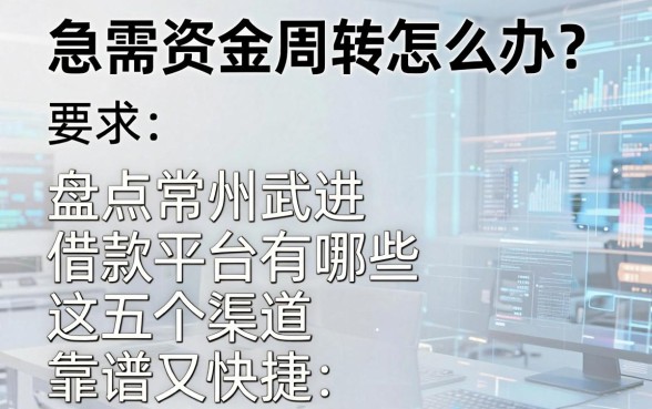 急需资金周转怎么办？盘点常州武进借款平台有哪些，这五个渠道靠谱又快捷